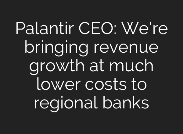 Palantir CEO: We’re bringing revenue growth at much lower costs to regional banks