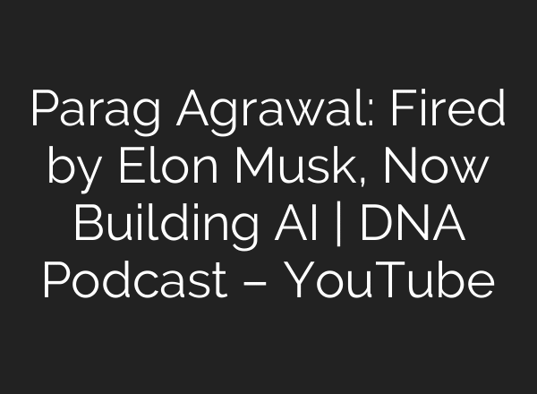 Parag Agrawal: Fired by Elon Musk, Now Building AI | DNA Podcast – YouTube