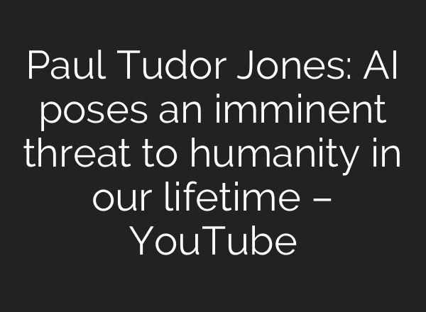 Paul Tudor Jones: AI poses an imminent threat to humanity in our lifetime – YouTube