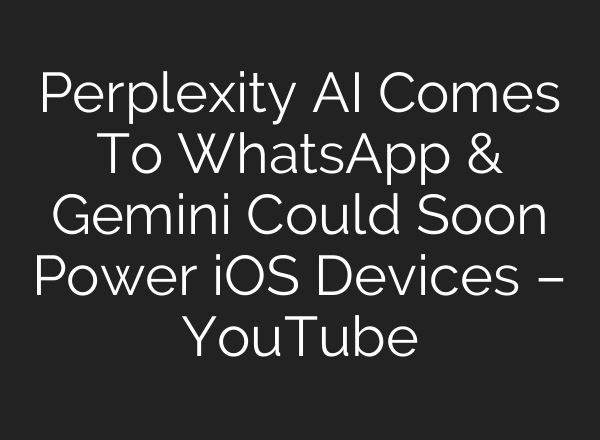 Perplexity AI Comes To WhatsApp & Gemini Could Soon Power iOS Devices – YouTube