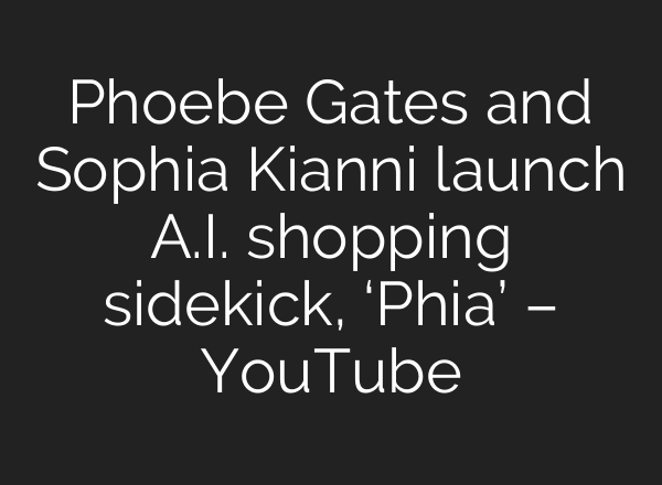 Phoebe Gates and Sophia Kianni launch A.I. shopping sidekick, ‘Phia’ – YouTube