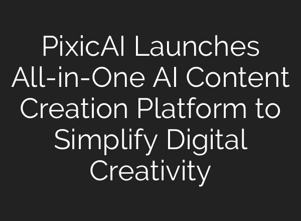 PixicAI Launches All-in-One AI Content Creation Platform to Simplify Digital Creativity