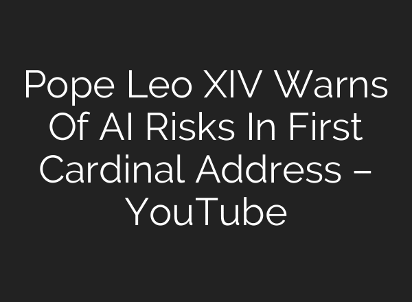 Pope Leo XIV Warns Of AI Risks In First Cardinal Address – YouTube
