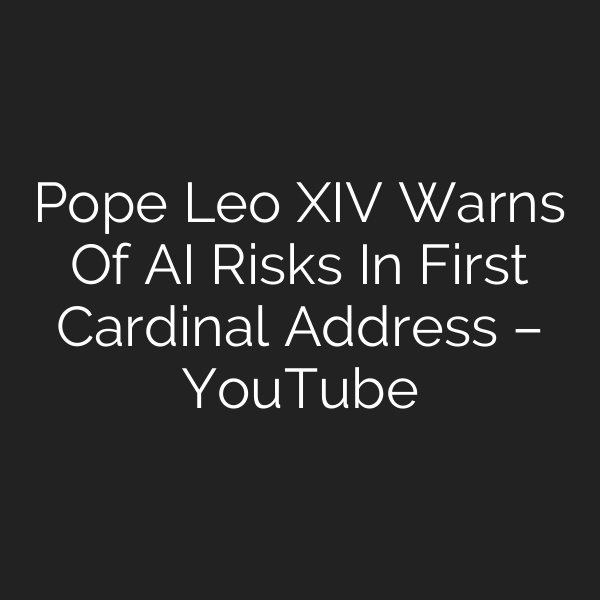 Pope Leo XIV Warns Of AI Risks In First Cardinal Address – YouTube