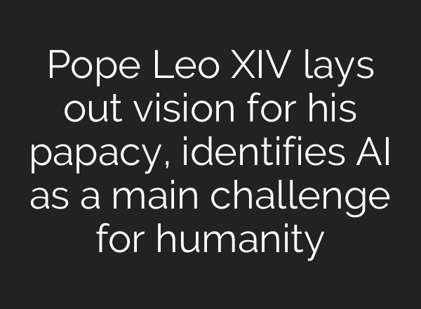 Pope Leo XIV lays out vision for his papacy, identifies AI as a main challenge for humanity