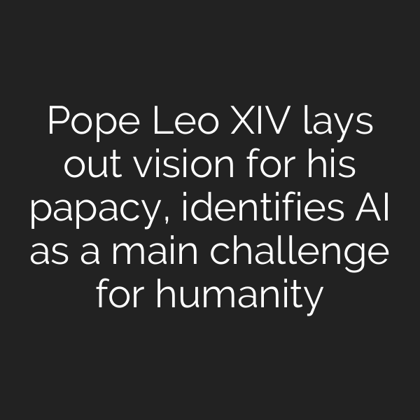 Pope Leo XIV lays out vision for his papacy, identifies AI as a main challenge for humanity