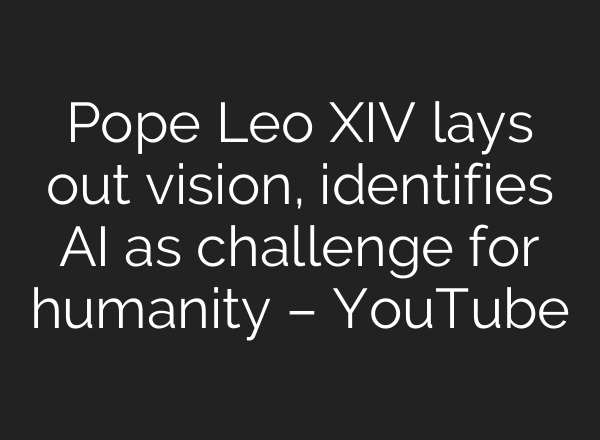 Pope Leo XIV lays out vision, identifies AI as challenge for humanity – YouTube