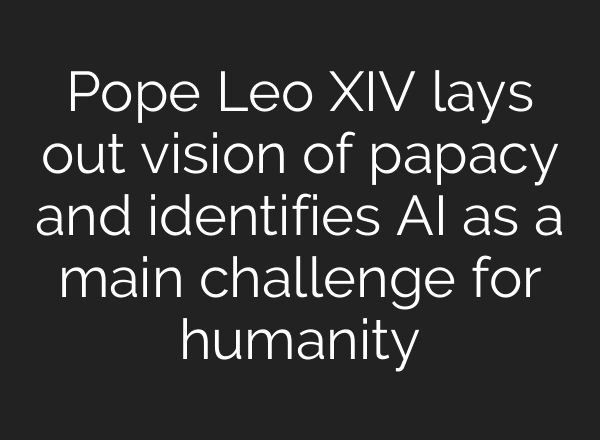 Pope Leo XIV lays out vision of papacy and identifies AI as a main challenge for humanity