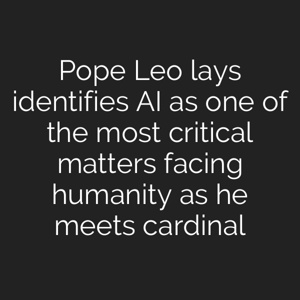Pope Leo lays identifies AI as one of the most critical matters facing humanity as he meets cardinal