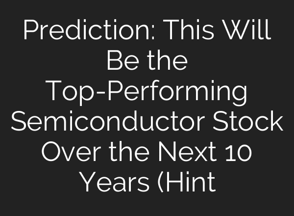 Prediction: This Will Be the Top-Performing Semiconductor Stock Over the Next 10 Years (Hint