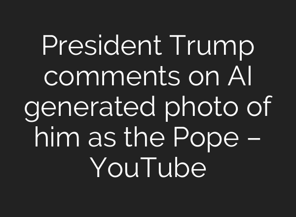 President Trump comments on AI generated photo of him as the Pope – YouTube