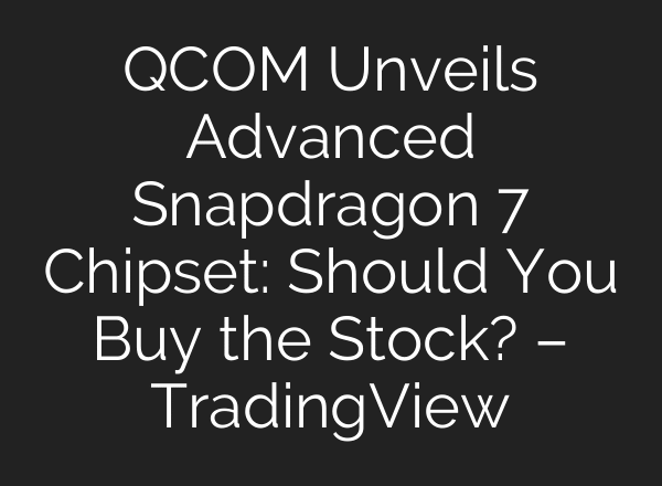 QCOM Unveils Advanced Snapdragon 7 Chipset: Should You Buy the Stock? – TradingView