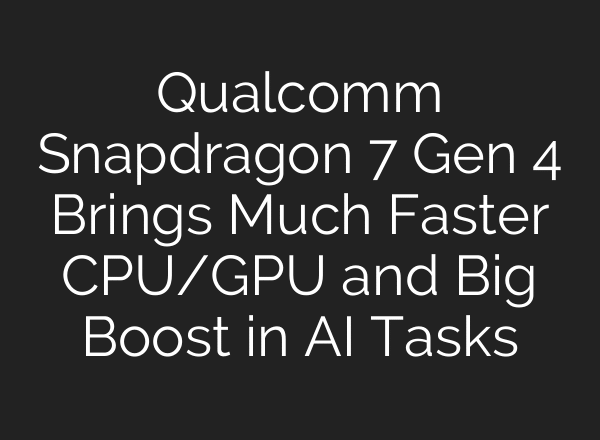 Qualcomm Snapdragon 7 Gen 4 Brings Much Faster CPU/GPU and Big Boost in AI Tasks