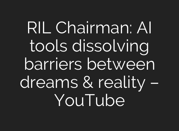 RIL Chairman: AI tools dissolving barriers between dreams & reality – YouTube