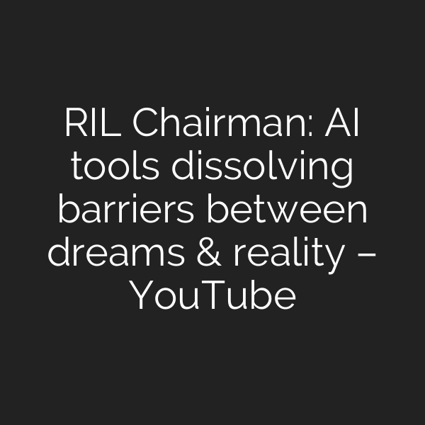 RIL Chairman: AI tools dissolving barriers between dreams & reality – YouTube