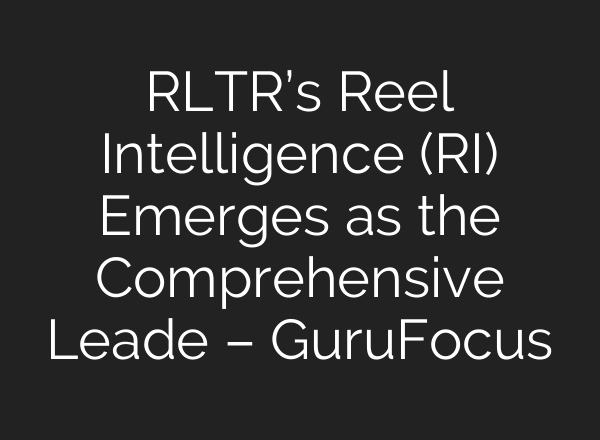 RLTR’s Reel Intelligence (RI) Emerges as the Comprehensive Leade – GuruFocus