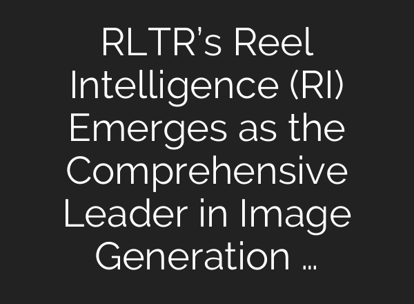 RLTR’s Reel Intelligence (RI) Emerges as the Comprehensive Leader in Image Generation …