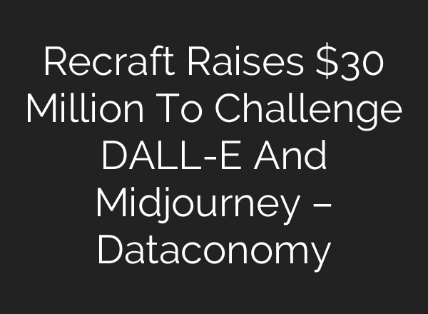 Recraft Raises $30 Million To Challenge DALL-E And Midjourney – Dataconomy