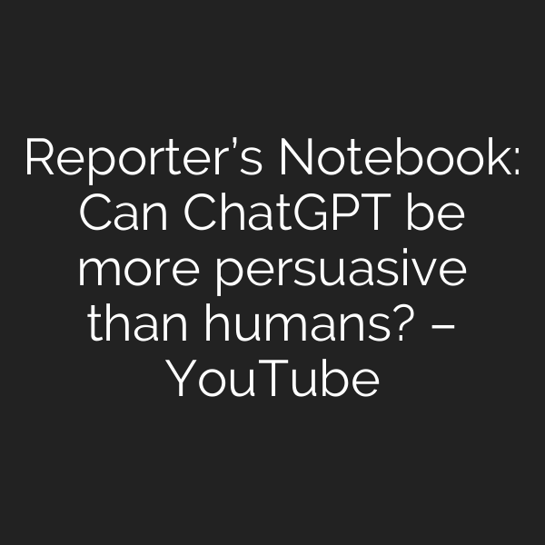 Reporter’s Notebook: Can ChatGPT be more persuasive than humans? – YouTube