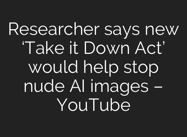 Researcher says new ‘Take it Down Act’ would help stop nude AI images – YouTube