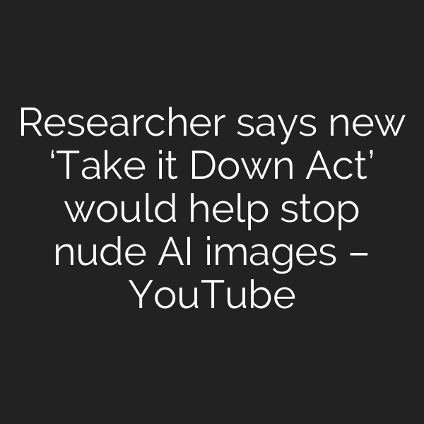 Researcher says new ‘Take it Down Act’ would help stop nude AI images – YouTube