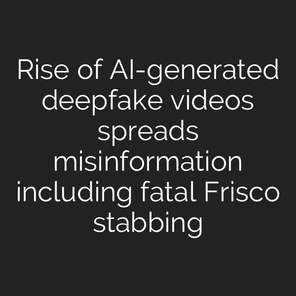 Rise of AI-generated deepfake videos spreads misinformation including fatal Frisco stabbing