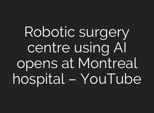 Robotic surgery centre using AI opens at Montreal hospital – YouTube