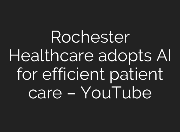 Rochester Healthcare adopts AI for efficient patient care – YouTube