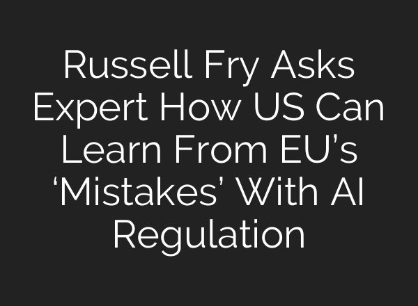 Russell Fry Asks Expert How US Can Learn From EU’s ‘Mistakes’ With AI Regulation