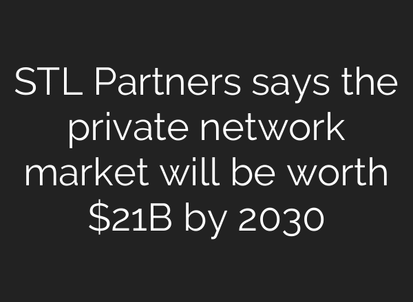 STL Partners says the private network market will be worth $21B by 2030