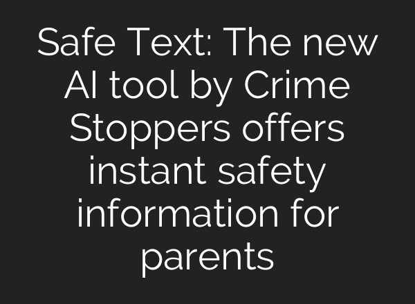Safe Text: The new AI tool by Crime Stoppers offers instant safety information for parents