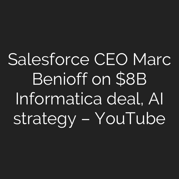 Salesforce CEO Marc Benioff on B Informatica deal, AI strategy – YouTube