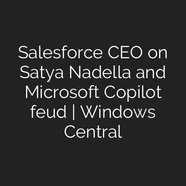Salesforce CEO on Satya Nadella and Microsoft Copilot feud | Windows Central