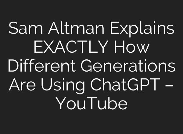 Sam Altman Explains EXACTLY How Different Generations Are Using ChatGPT – YouTube