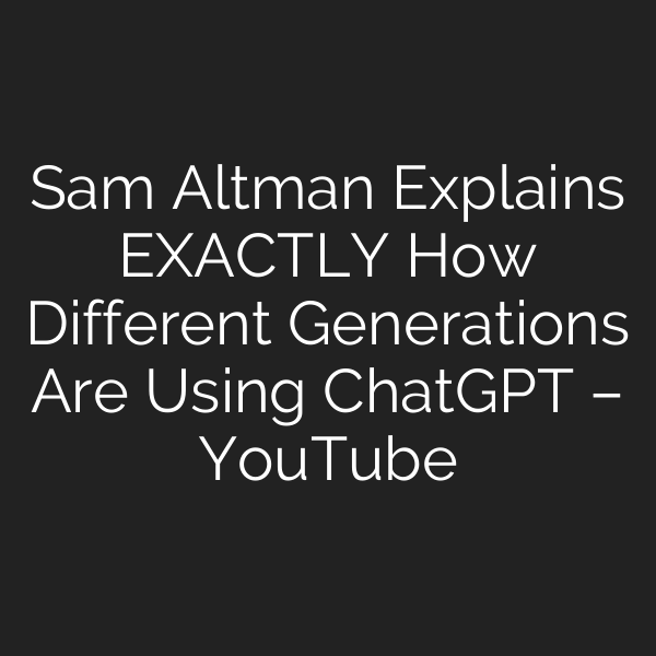 Sam Altman Explains EXACTLY How Different Generations Are Using ChatGPT – YouTube