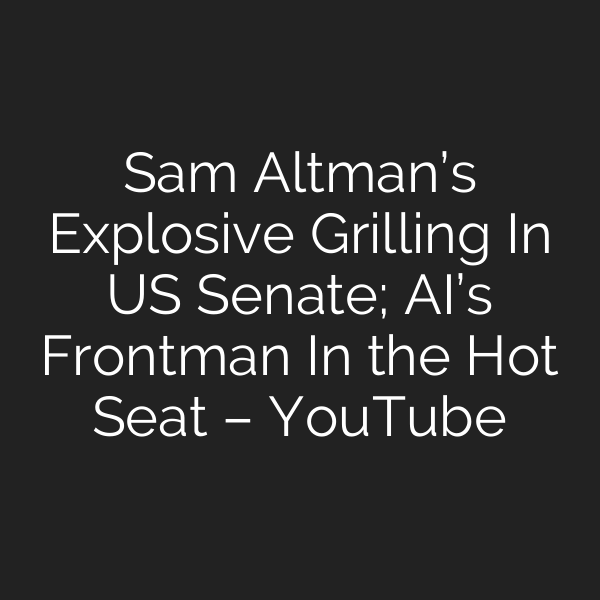 Sam Altman’s Explosive Grilling In US Senate; AI’s Frontman In the Hot Seat – YouTube