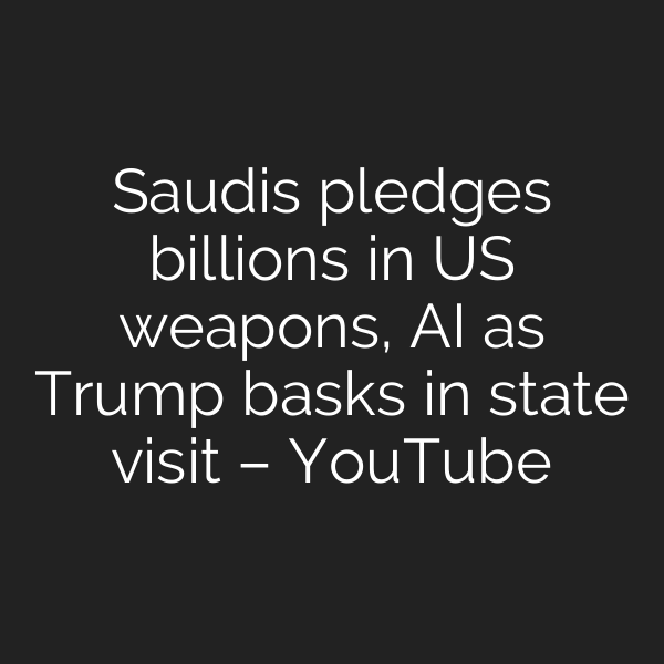 Saudis pledges billions in US weapons, AI as Trump basks in state visit – YouTube