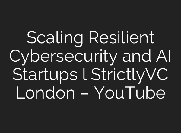 Scaling Resilient Cybersecurity and AI Startups l StrictlyVC London – YouTube