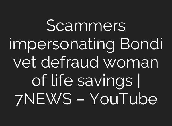 Scammers impersonating Bondi vet defraud woman of life savings | 7NEWS – YouTube
