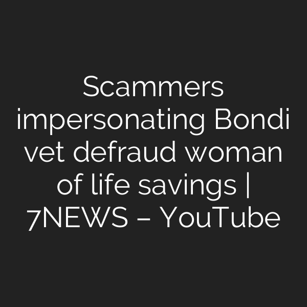 Scammers impersonating Bondi vet defraud woman of life savings | 7NEWS – YouTube