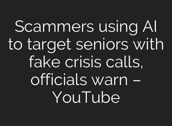 Scammers using AI to target seniors with fake crisis calls, officials warn – YouTube