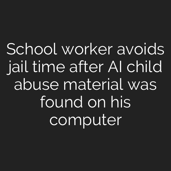 School worker avoids jail time after AI child abuse material was found on his computer
