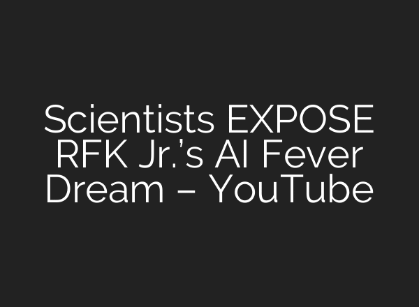 Scientists EXPOSE RFK Jr.’s AI Fever Dream – YouTube