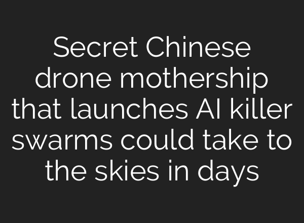 Secret Chinese drone mothership that launches AI killer swarms could take to the skies in days