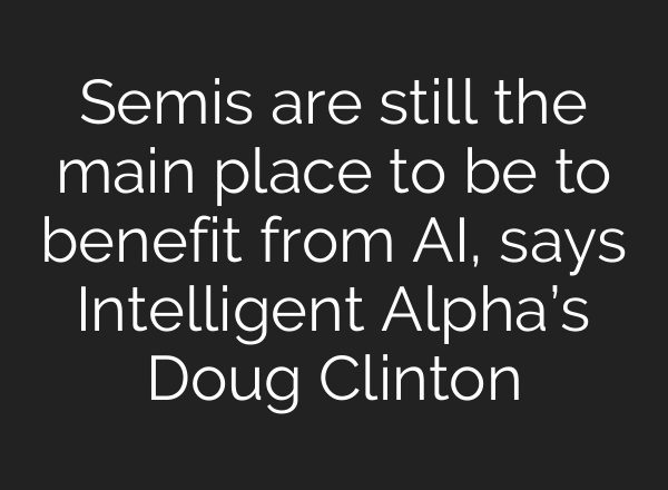 Semis are still the main place to be to benefit from AI, says Intelligent Alpha’s Doug Clinton