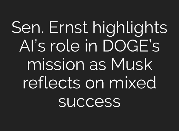 Sen. Ernst highlights AI’s role in DOGE’s mission as Musk reflects on mixed success