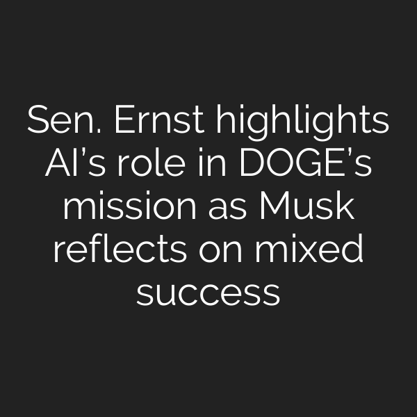 Sen. Ernst highlights AI’s role in DOGE’s mission as Musk reflects on mixed success