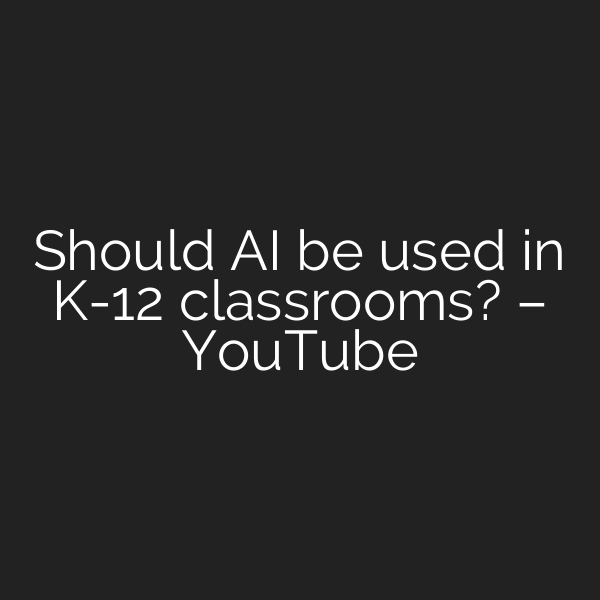 Should AI be used in K-12 classrooms? – YouTube