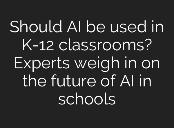 Should AI be used in K-12 classrooms? Experts weigh in on the future of AI in schools
