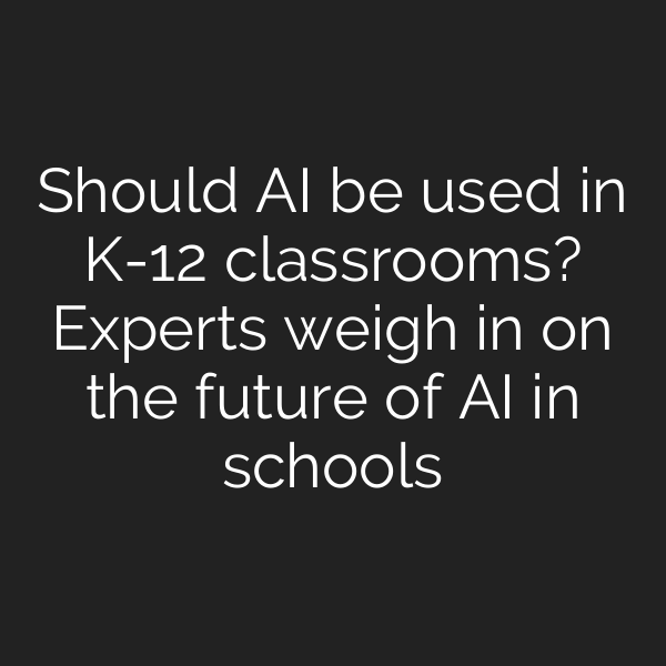 Should AI be used in K-12 classrooms? Experts weigh in on the future of AI in schools